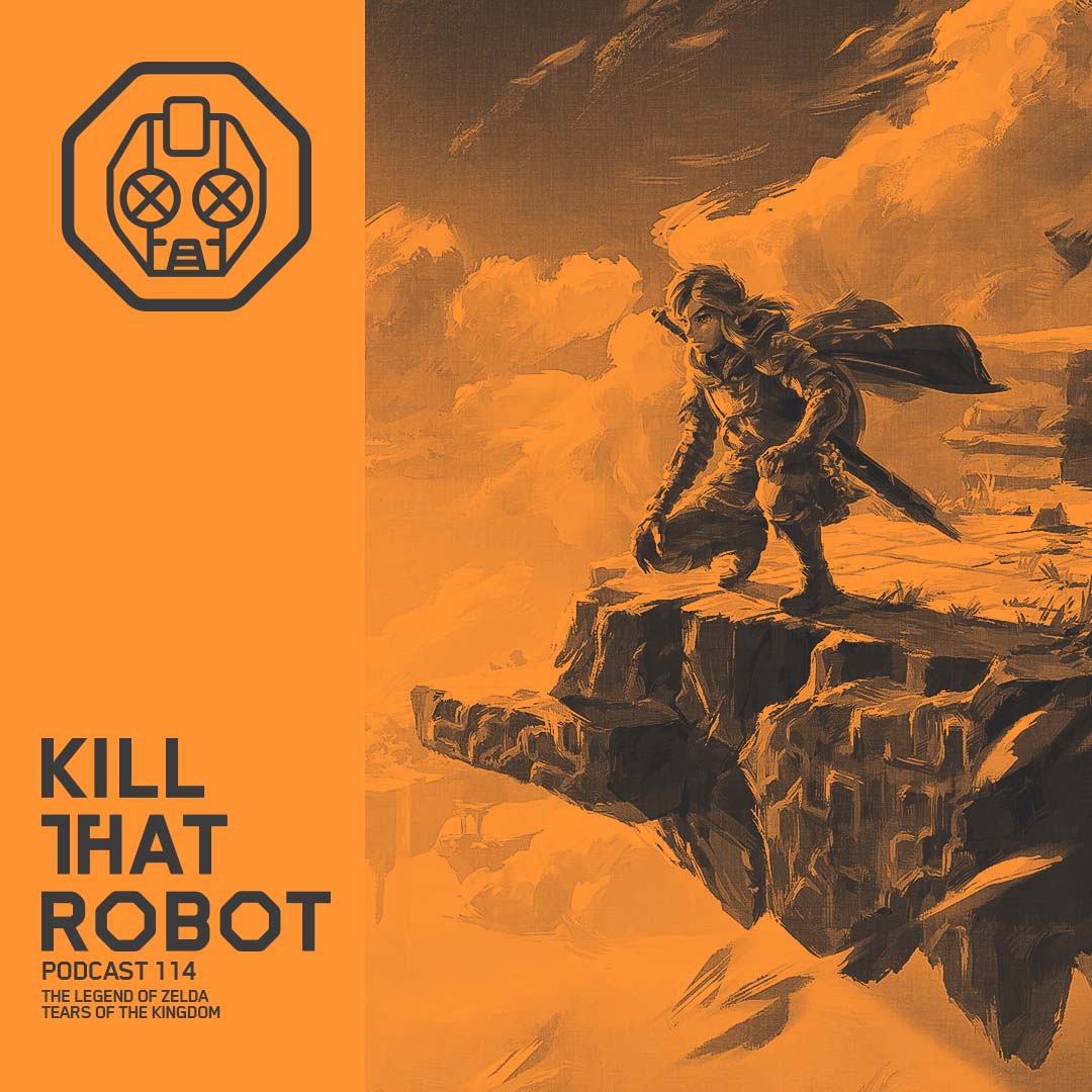 Kill That Robot Podcast #114 [The Legend of Zelda: Tears of the Kingdom]