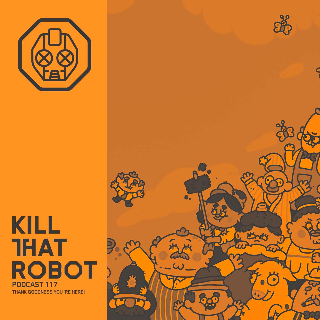 Kill That Robot Podcast #117 [Thank goodness you're here!!]